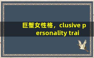 巨蟹女性格，clusive personality traits for cisfem women